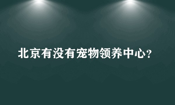 北京有没有宠物领养中心？