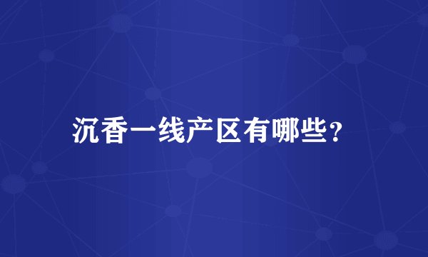 沉香一线产区有哪些？
