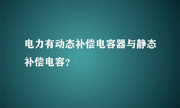 电力有动态补偿电容器与静态补偿电容？