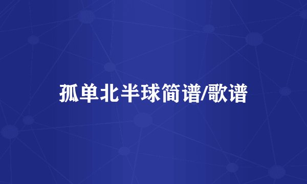 孤单北半球简谱/歌谱