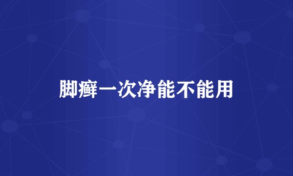 脚癣一次净能不能用