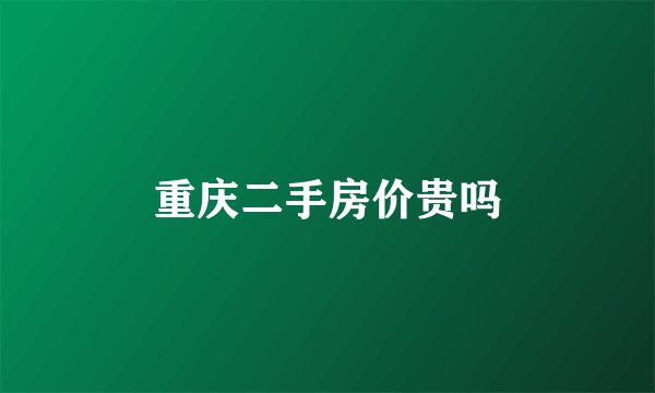 重庆二手房价贵吗
