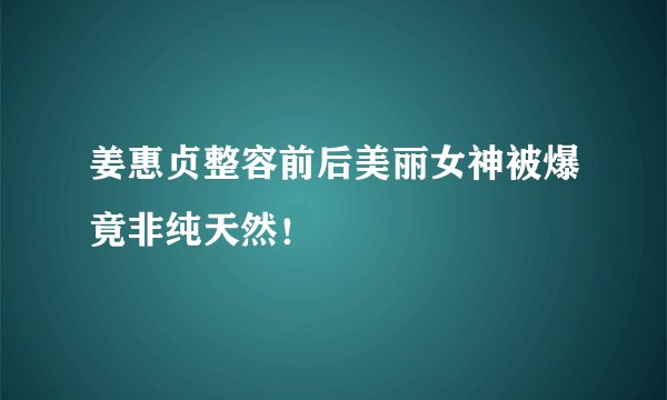 姜惠贞整容前后美丽女神被爆竟非纯天然！