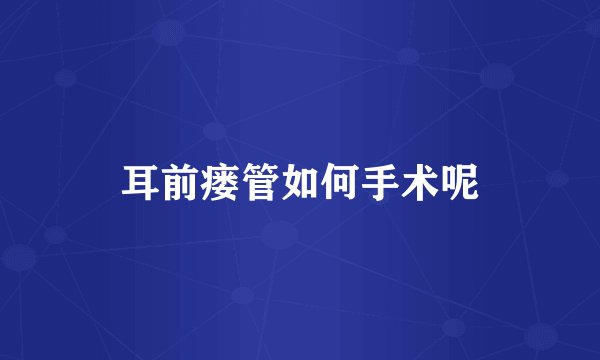 耳前瘘管如何手术呢