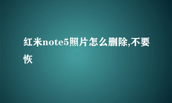红米note5照片怎么删除,不要恢復