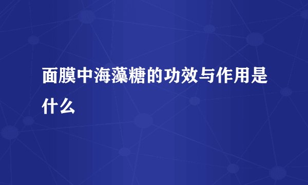 面膜中海藻糖的功效与作用是什么