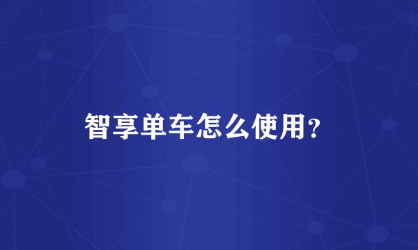 智享单车怎么使用？