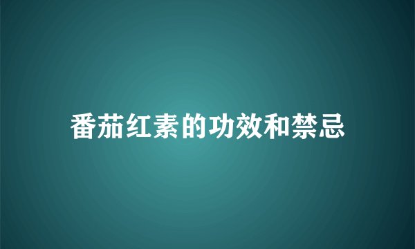 番茄红素的功效和禁忌