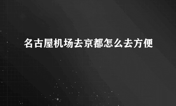 名古屋机场去京都怎么去方便