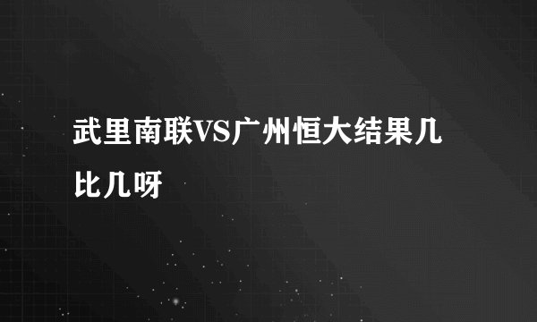 武里南联VS广州恒大结果几比几呀