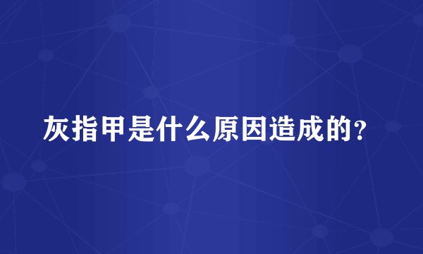灰指甲是什么原因造成的？