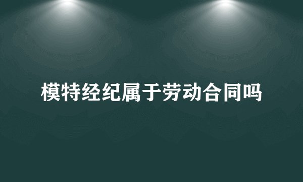 模特经纪属于劳动合同吗