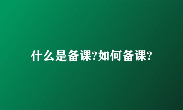 什么是备课?如何备课?