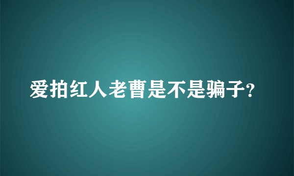 爱拍红人老曹是不是骗子？
