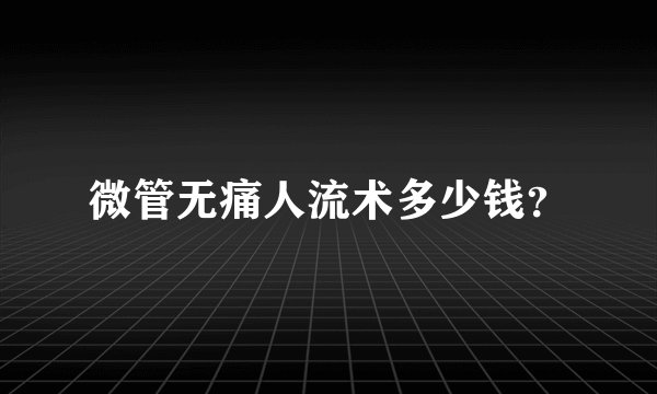 微管无痛人流术多少钱？