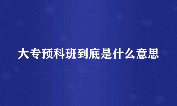 大专预科班到底是什么意思