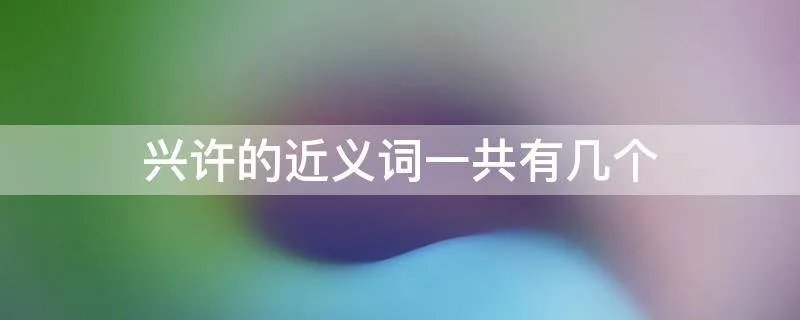 兴许的近义词一共有几个