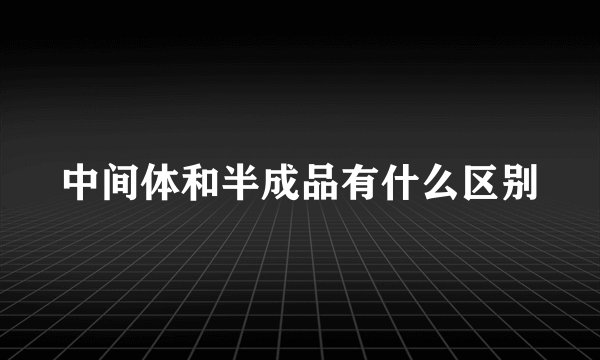 中间体和半成品有什么区别
