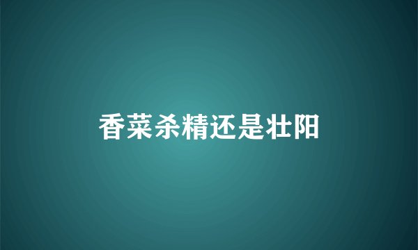 香菜杀精还是壮阳
