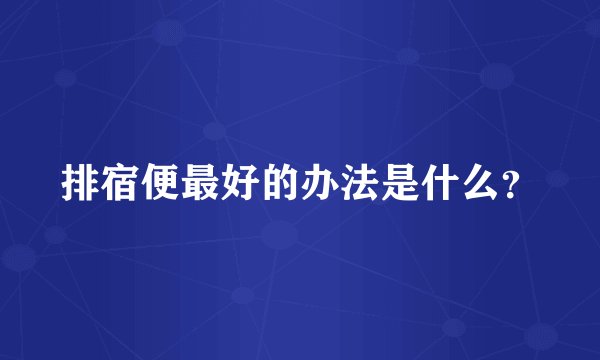排宿便最好的办法是什么？