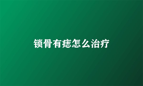 锁骨有痣怎么治疗