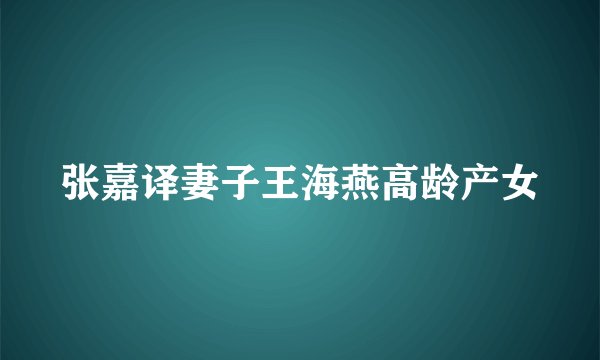 张嘉译妻子王海燕高龄产女