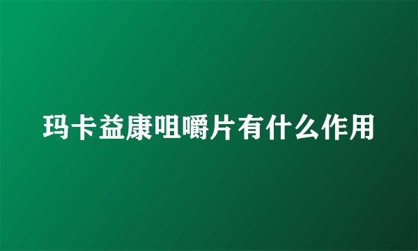 玛卡益康咀嚼片有什么作用