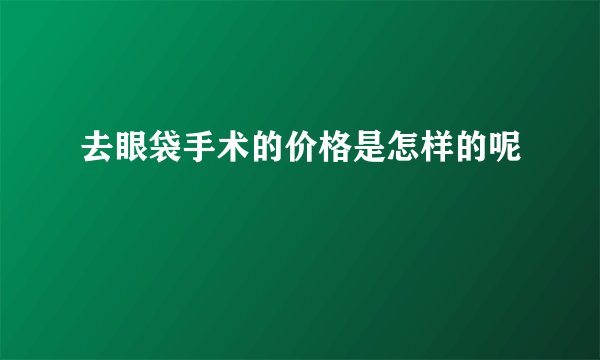 去眼袋手术的价格是怎样的呢