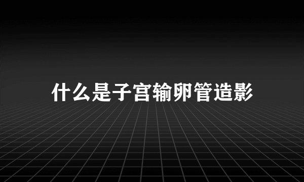 什么是子宫输卵管造影