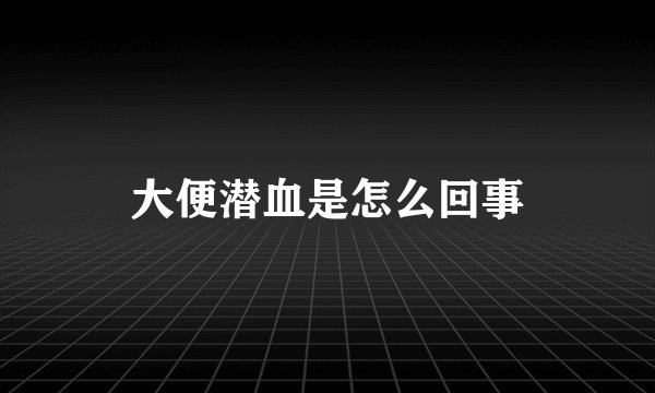 大便潜血是怎么回事