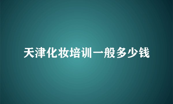 天津化妆培训一般多少钱
