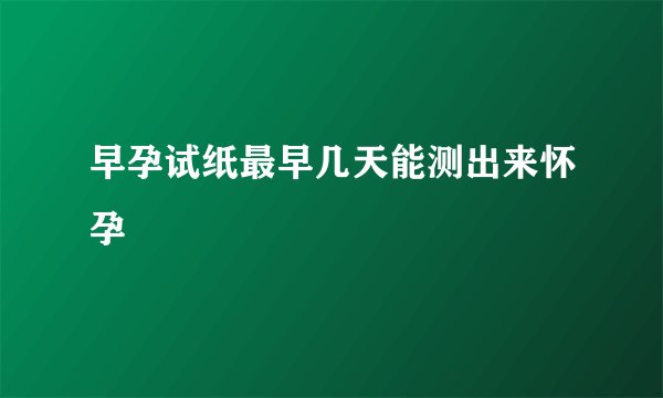 早孕试纸最早几天能测出来怀孕