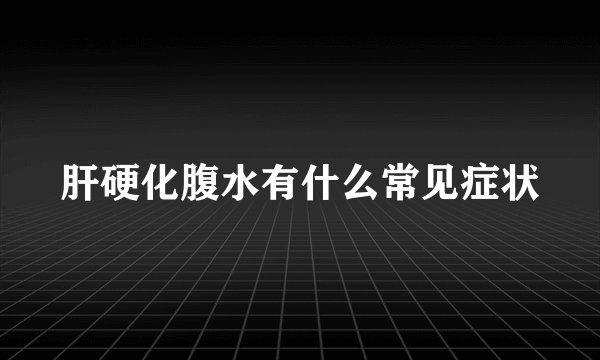 肝硬化腹水有什么常见症状
