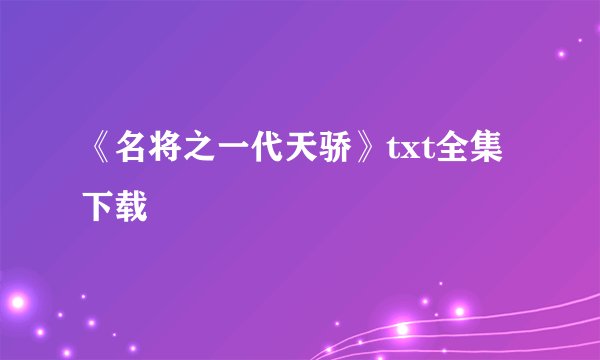 《名将之一代天骄》txt全集下载