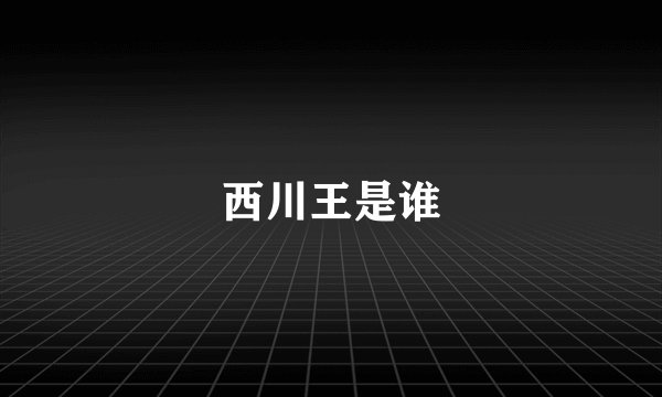 西川王是谁