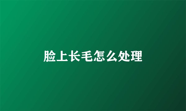 脸上长毛怎么处理