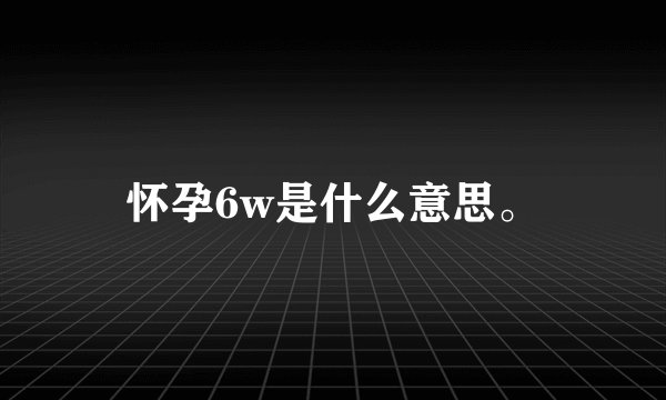 怀孕6w是什么意思。