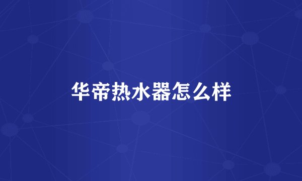 华帝热水器怎么样