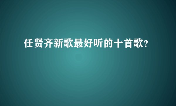 任贤齐新歌最好听的十首歌？