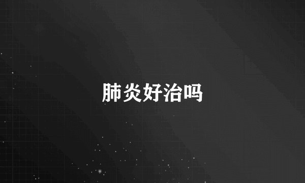 肺炎好治吗