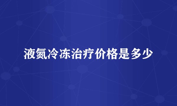 液氮冷冻治疗价格是多少