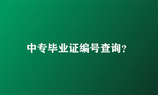中专毕业证编号查询？