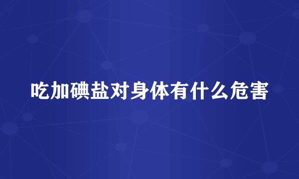 吃加碘盐对身体有什么危害