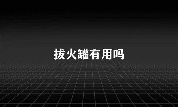 拔火罐有用吗