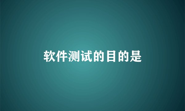 软件测试的目的是