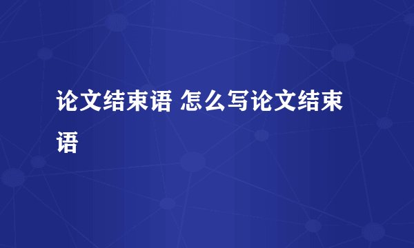 论文结束语 怎么写论文结束语