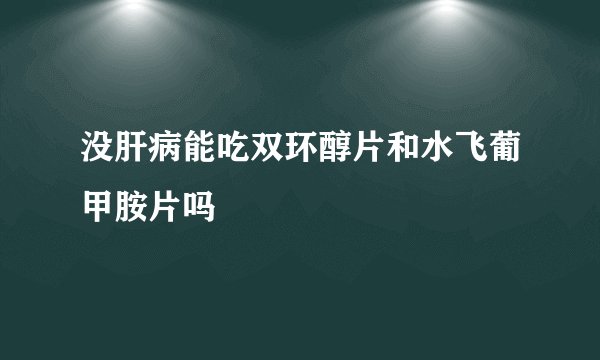 没肝病能吃双环醇片和水飞葡甲胺片吗