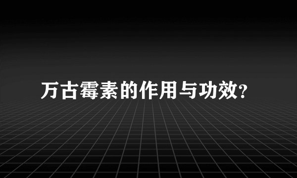 万古霉素的作用与功效？