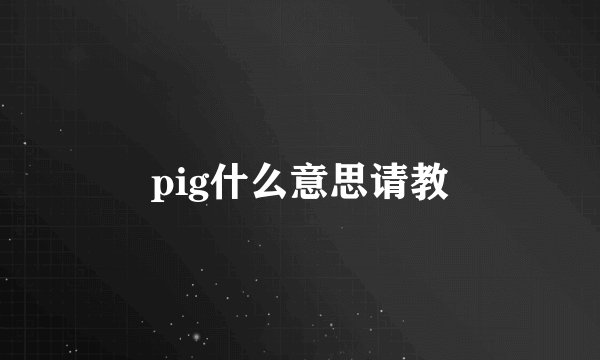 pig什么意思请教