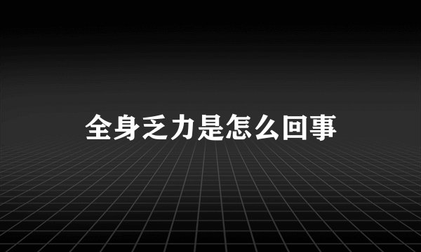 全身乏力是怎么回事